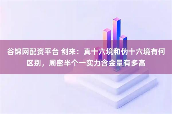 谷锦网配资平台 剑来：真十六境和伪十六境有何区别，周密半个一实力含金量有多高