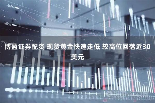 博盈证券配资 现货黄金快速走低 较高位回落近30美元