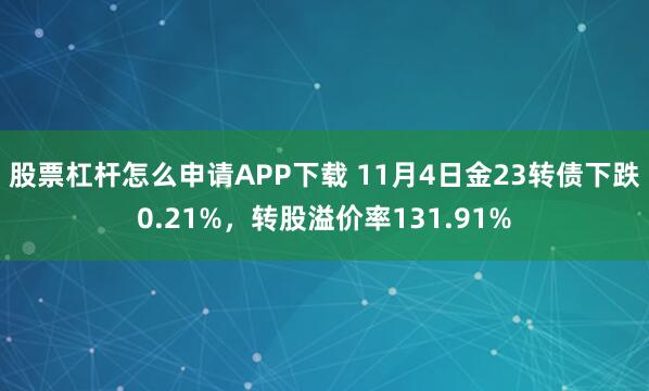 股票杠杆怎么申请APP下载 11月4日金23转债下跌0.21%，转股溢价率131.91%