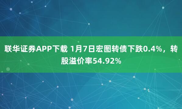联华证券APP下载 1月7日宏图转债下跌0.4%，转股溢价率54.92%
