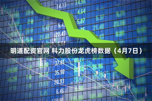 明道配资官网 科力股份龙虎榜数据（4月7日）