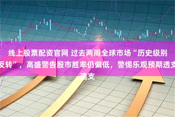 线上股票配资官网 过去两周全球市场“历史级别反转”，高盛警告股市胜率仍偏低，警惕乐观预期透支